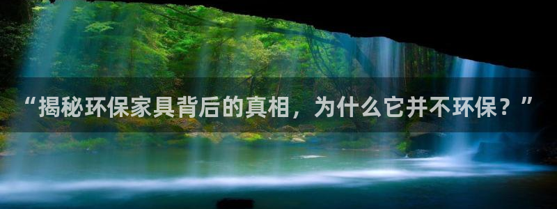 杏耀平台测速登陆：“揭秘环保家具背后的真相，为什么它并不环保